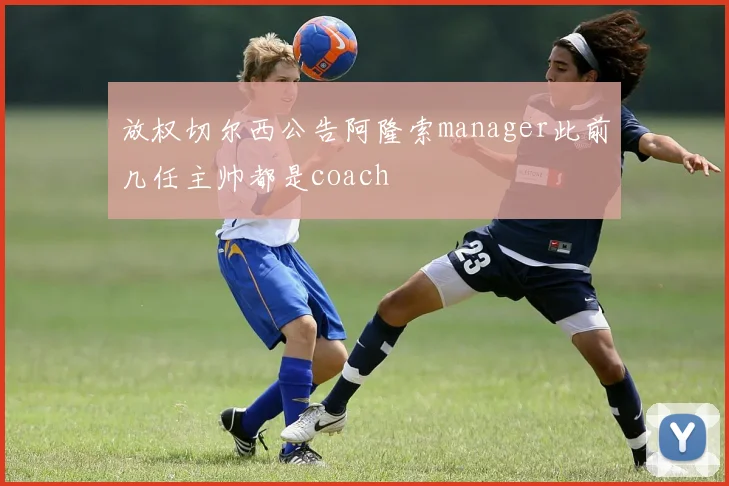 放权切尔西公告阿隆索manager此前几任主帅都是coach