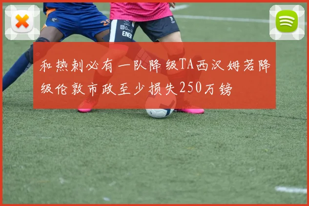 和热刺必有一队降级TA西汉姆若降级伦敦市政至少损失250万镑
