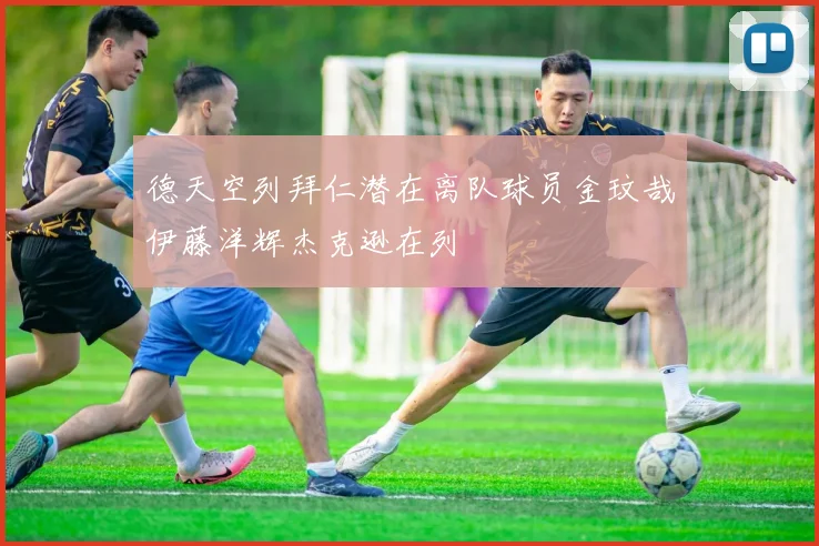 德天空列拜仁潜在离队球员金玟哉伊藤洋辉杰克逊在列